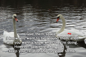 Give them space. I know you want to be around them a lot and you wanna ...