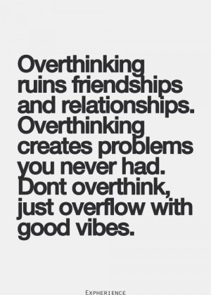 Overthinking ruins friendships and relationships. Overthinking creates ...
