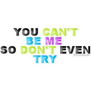 You Can’t Be Me So Don’t Even Try ~ Jealousy Quote