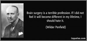 Brain surgery is a terrible profession. If I did not feel it will ...