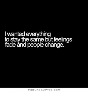 wanted everything to stay the same but feelings fade and people change ...