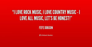 love rock music, I love country music - I love all music, let's be ...
