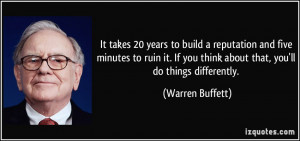 It takes 20 years to build a reputation and five minutes to ruin it ...