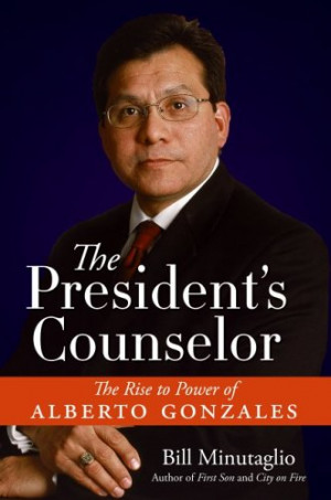 The President's Counselor: The Rise to Power of Alberto Gonzales ...