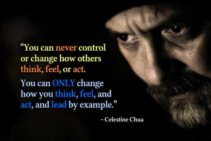 control or change how others think, feel or act. You can only change ...