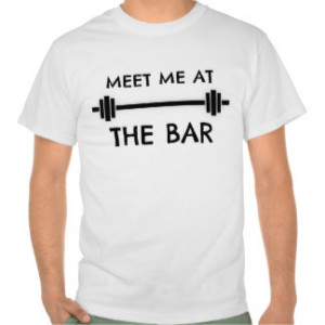 Funny Fitness Quote: Meet me at the Bar T Shirt
