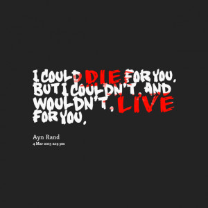 Quotes Picture: i could die for you but i couldn't, and wouldn't, live ...