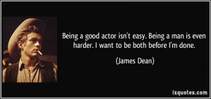 Being a good actor isn't easy. Being a man is even harder. I want to ...