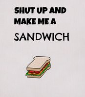 Shut Up And Make Me A Sandwich - 'Thats not making tea!' 'Shut up and ...