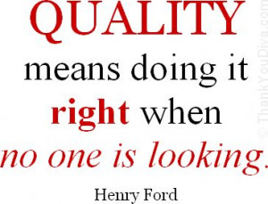 Quality means doing it right when no one is looking. - Quote by Henry ...