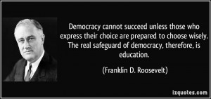 ... of democracy, therefore, is education. - Franklin D. Roosevelt