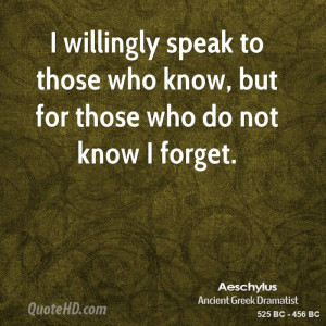 willingly speak to those who know, but for those who do not know I ...