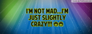 not mad...i'm just slightly crazy Profile Facebook Covers