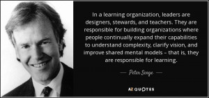 ... models – that is, they are responsible for learning. - Peter Senge