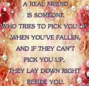 real friend is someone who tries to pick you up when you've fallen ...