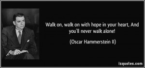 Walk on, walk on with hope in your heart, And you'll never walk alone ...