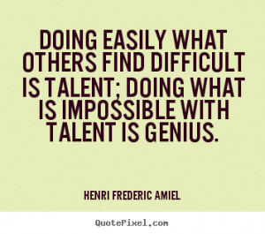 ... henri_frederic_amiel/doing_easily_what_others_find_difficult_is_talent