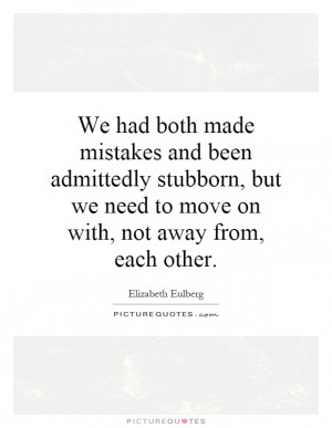 We had both made mistakes and been admittedly stubborn, but we need to ...