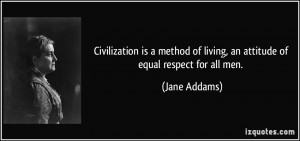 Civilization is a method of living, an attitude of equal respect for ...