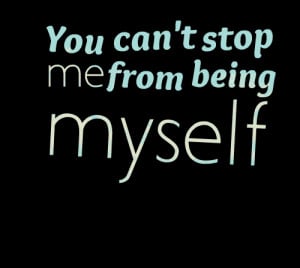 Quotes Picture: you can't stop me from being myself