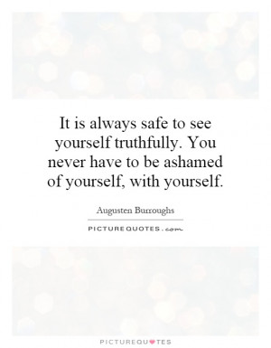 ... never have to be ashamed of yourself, with yourself. Picture Quote #1