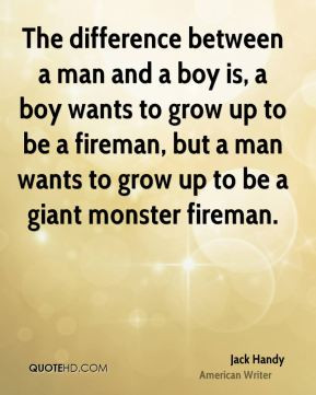 The difference between a man and a boy is, a boy wants to grow up to ...