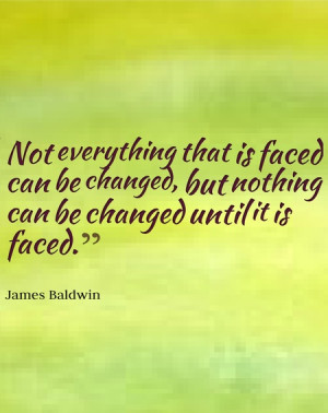 ... changed, but nothing can be changed until it is faced.