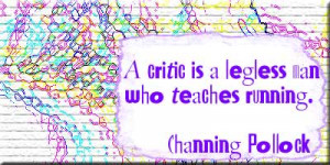 critic is a legless man who teaches running. -Channing Pollock