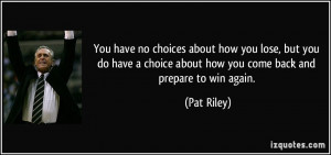 ... choice about how you come back and prepare to win again. - Pat Riley