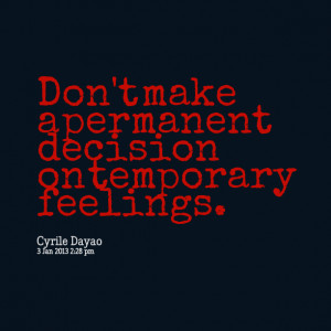 Quotes Picture: don't make a permanent decision on temporary feelings
