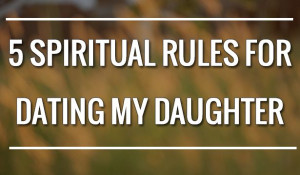 Spiritual Rules for Dating My Daughter