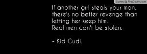 your man, there's no better revenge than letting her keep him.Real men ...