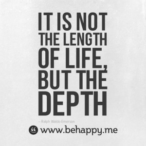 It is not the length of life, but the depth #behappy