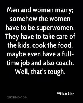 Men and women marry; somehow the women have to be superwomen. They ...