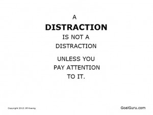 distraction is not a distraction unless you pay attention to it.