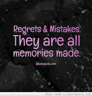 Regrets and mistakes. They are all memories made.