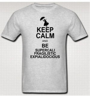 Keep Calm And Be SUPERCALIFRAGILISTICEXPIALIDOCIOUS T Shirt Mary
