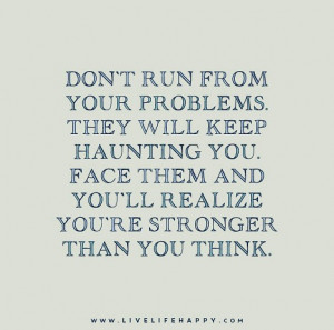 Don’t run from your problems. They will keep haunting you. Face them ...