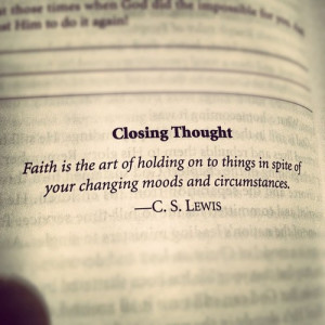 Faith is the art of holding on to things in spite of your changing ...