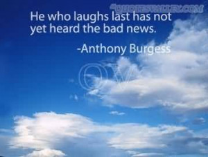 He Who Laughs Last Has Not Yet Heard The Bad News