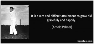 It is a rare and difficult attainment to grow old gracefully and ...