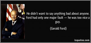 ... Ford had only one major fault — he was too nice a guy. - Gerald Ford