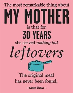 The most remarkable thing about my mother is that for thirty years she ...