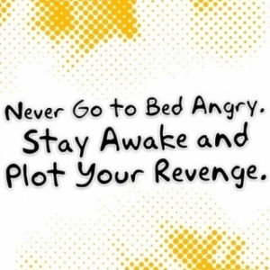 Never ever go to bed angry. :D