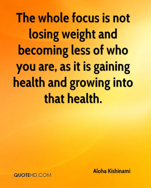 The whole focus is not losing weight and becoming less of who you are ...