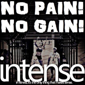 No pain , No gain, Intense in fitness, It's the only thing that makes ...