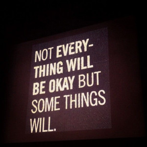 Not everything will be okay but some things will.