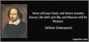 Haste still pays haste, and leisure answers leisure; Like doth quit ...
