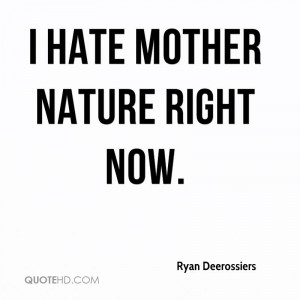 ryan-deerossiers-quote-i-hate-mother-nature-right-now.jpg