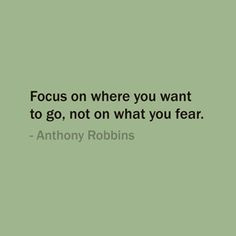... where you want to go, not on what you fear. — Anthony Robbins #quote